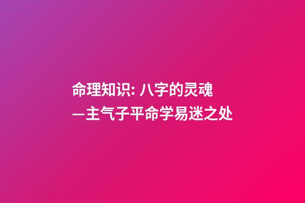 命理知识: 八字的灵魂—主气子平命学易迷之处